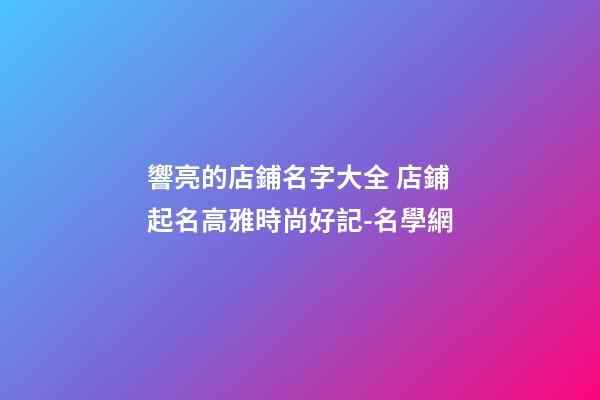 響亮的店鋪名字大全 店鋪起名高雅時尚好記-名學網-第1張-店鋪起名-玄機派